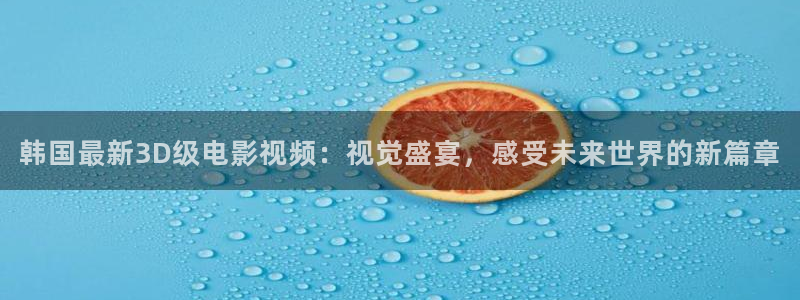 蜂鸟影院高清电影电视剧在线观看：韩国最新3D级电影视频：视觉盛宴，感受未来世界的新篇章